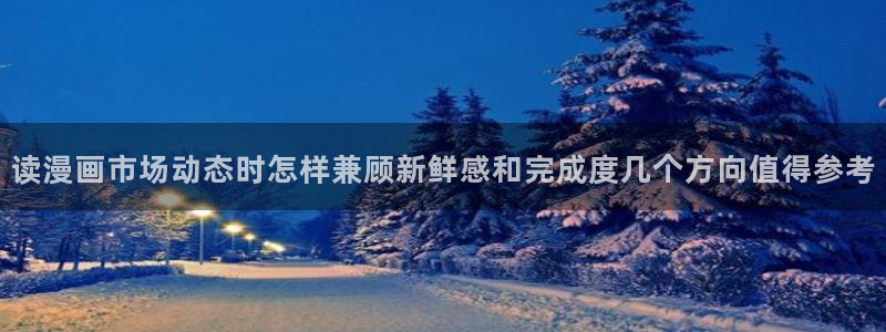 连载漫画:读漫画市场动态时怎样兼顾新鲜感和完成度几个方向值得参考