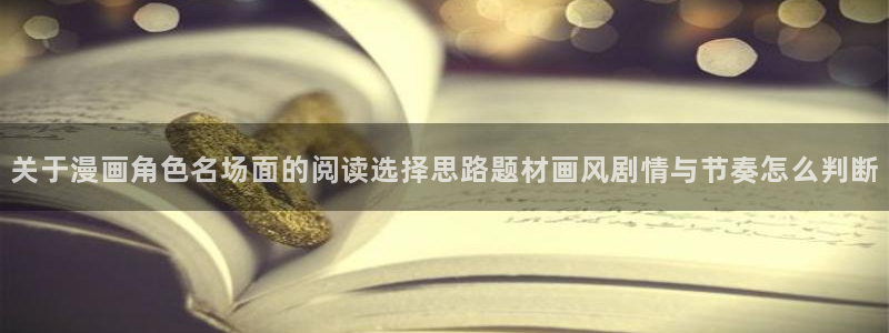 漫画专题:关于漫画角色名场面的阅读选择思路题材画风剧情与节奏怎么判断