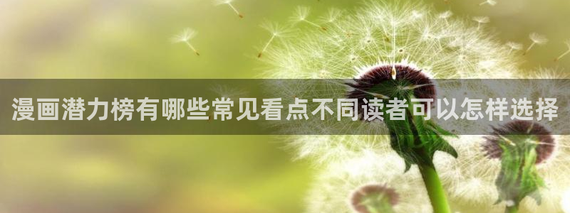 咚漫：漫画潜力榜有哪些常见看点不同读者可以怎样选择