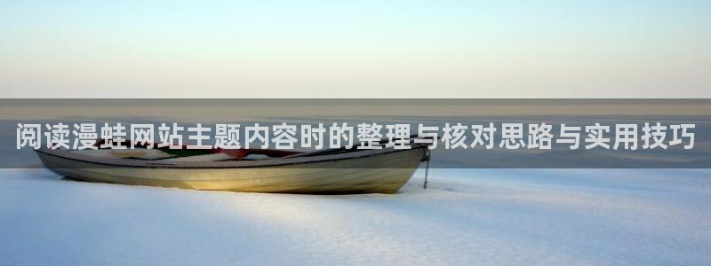 漫画平台：阅读漫蛙网站主题内容时的整理与核对思路与实用技巧