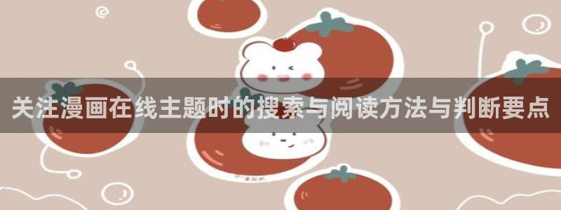 最新国漫:关注漫画在线主题时的搜索与阅读方法与判断要点