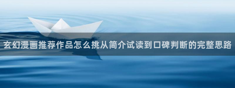 悬疑漫画:玄幻漫画推荐作品怎么挑从简介试读到口碑判断的完整思路