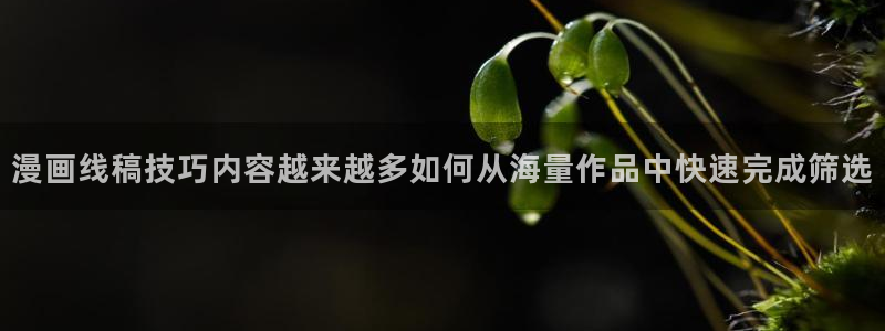 免费漫画大全:漫画线稿技巧内容越来越多如何从海量作品中快速完成筛选