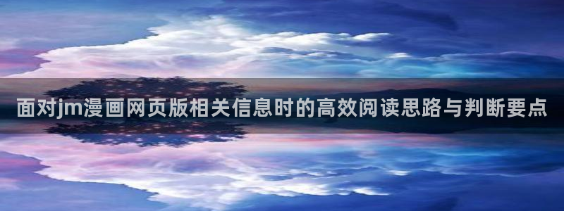 热门日漫:面对jm漫画网页版相关信息时的高效阅读思路与判断要点