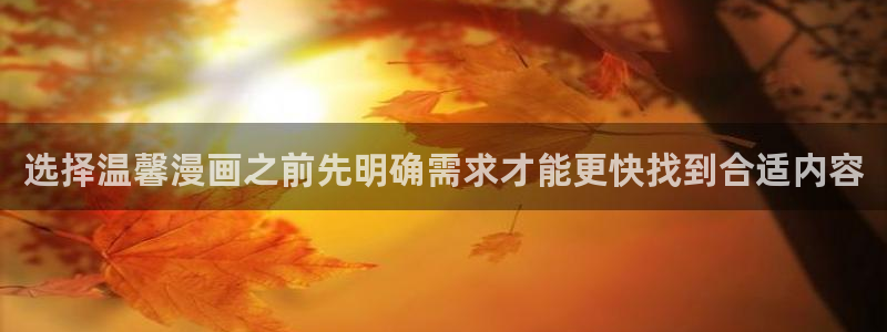 最新韩漫：选择温馨漫画之前先明确需求才能更快找到合适内容