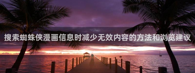战争漫画:搜索蜘蛛侠漫画信息时减少无效内容的方法和浏览建议