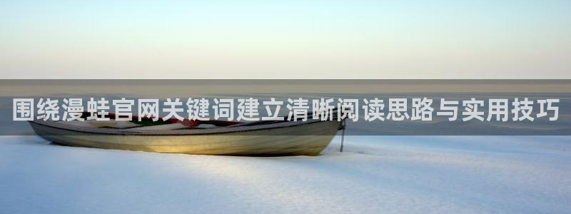 无尽漫画:围绕漫蛙官网关键词建立清晰阅读思路与实用技巧