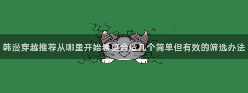 咚漫:韩漫穿越推荐从哪里开始看更合适几个简单但有效的筛选办法